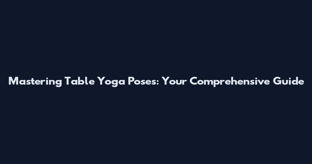 Mastering Table Yoga Poses: Your Comprehensive Guide