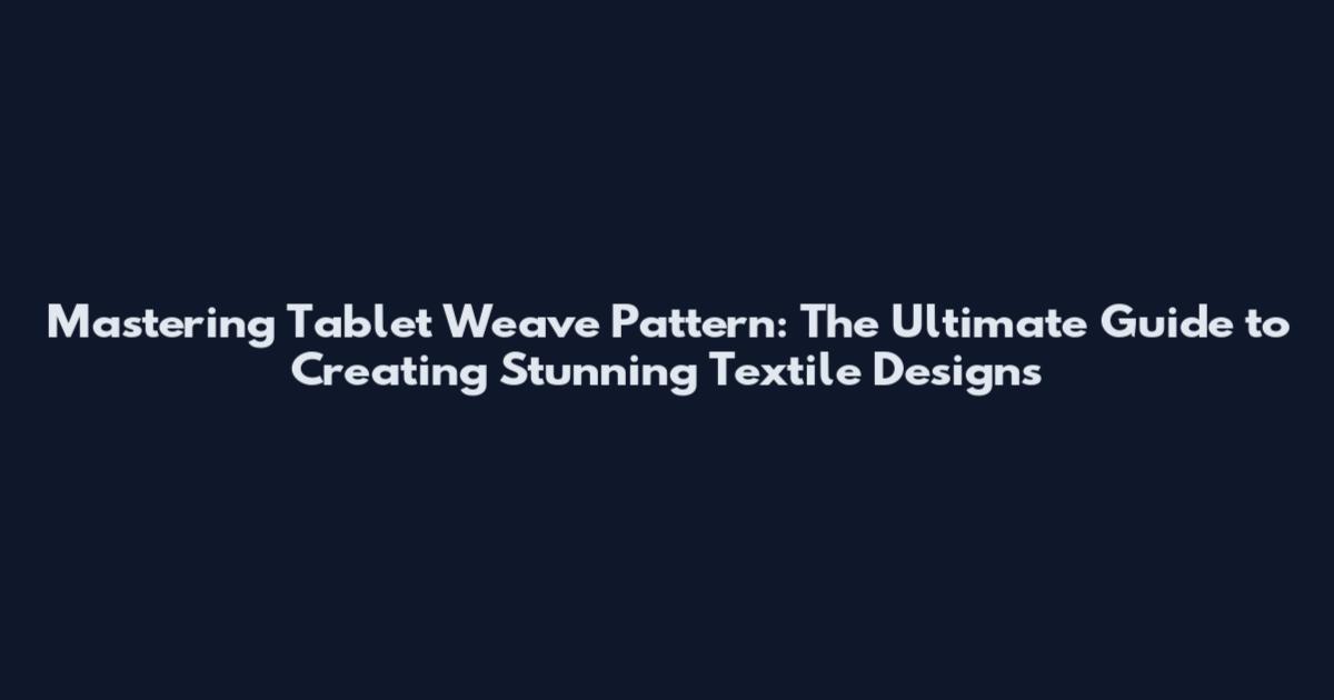 Mastering Tablet Weave Pattern: The Ultimate Guide to Creating Stunning Textile Designs