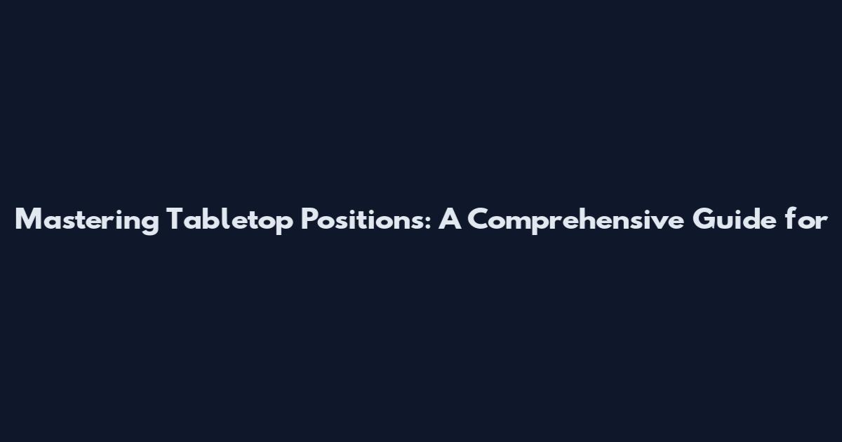 Mastering Tabletop Positions: A Comprehensive Guide for