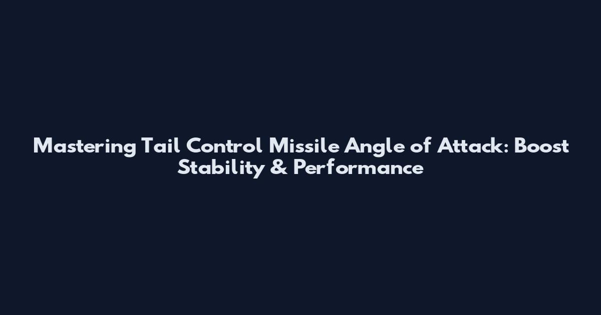 Mastering Tail Control Missile Angle of Attack: Boost Stability & Performance