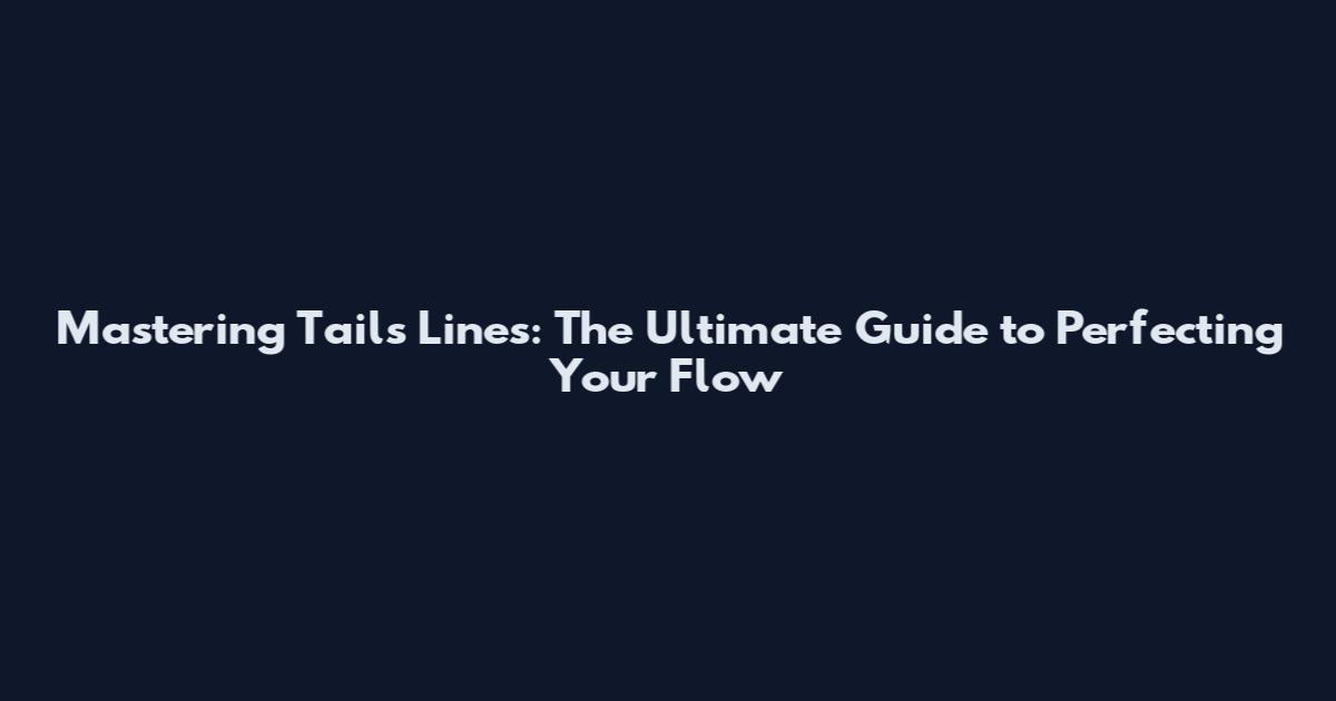 Mastering Tails Lines: The Ultimate Guide to Perfecting Your Flow