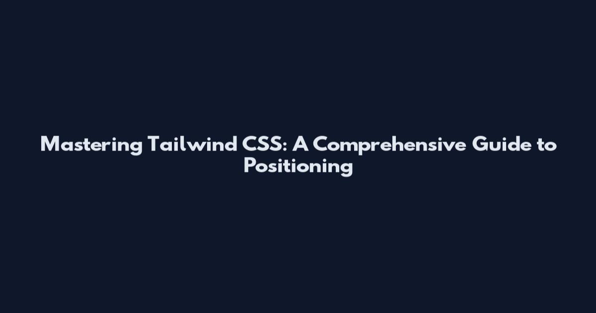Mastering Tailwind CSS: A Comprehensive Guide to Positioning