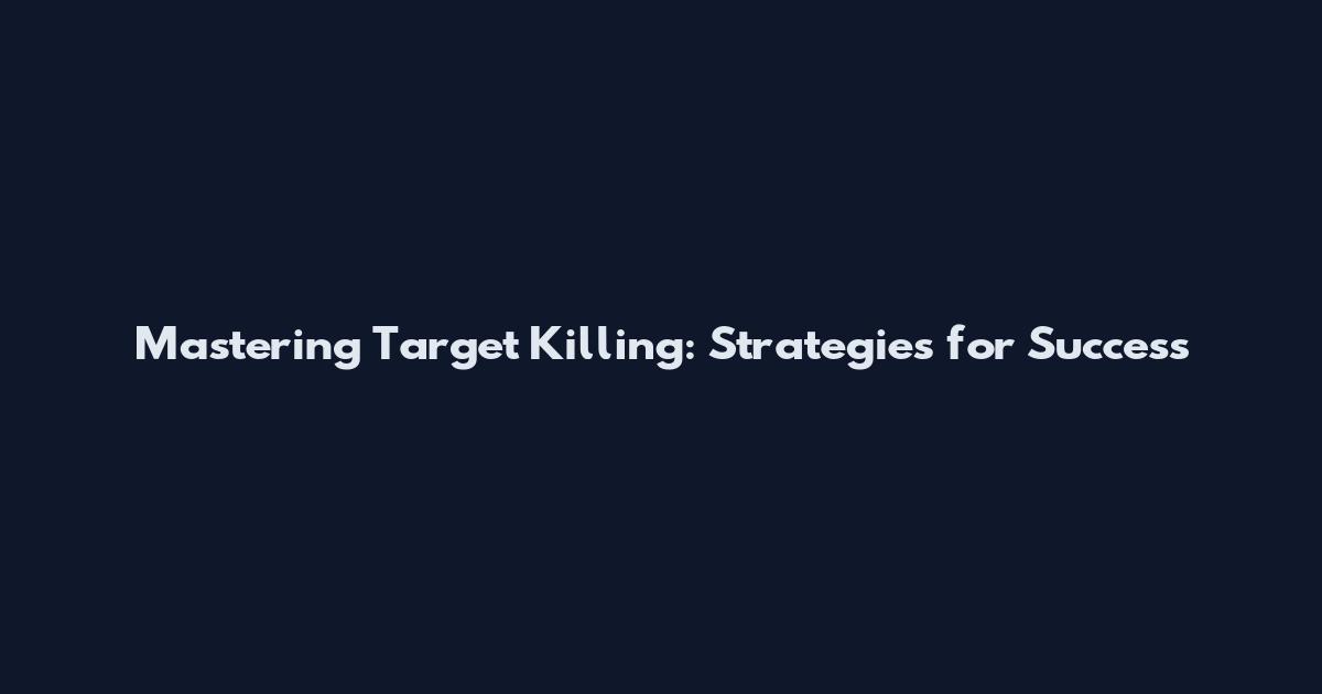 Mastering Target Killing: Strategies for Success
