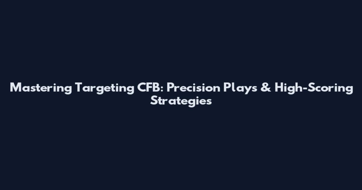Mastering Targeting CFB: Precision Plays & High-Scoring Strategies