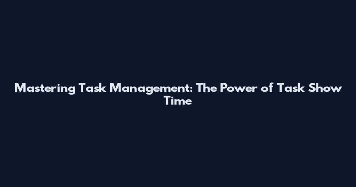 Mastering Task Management: The Power of Task Show Time