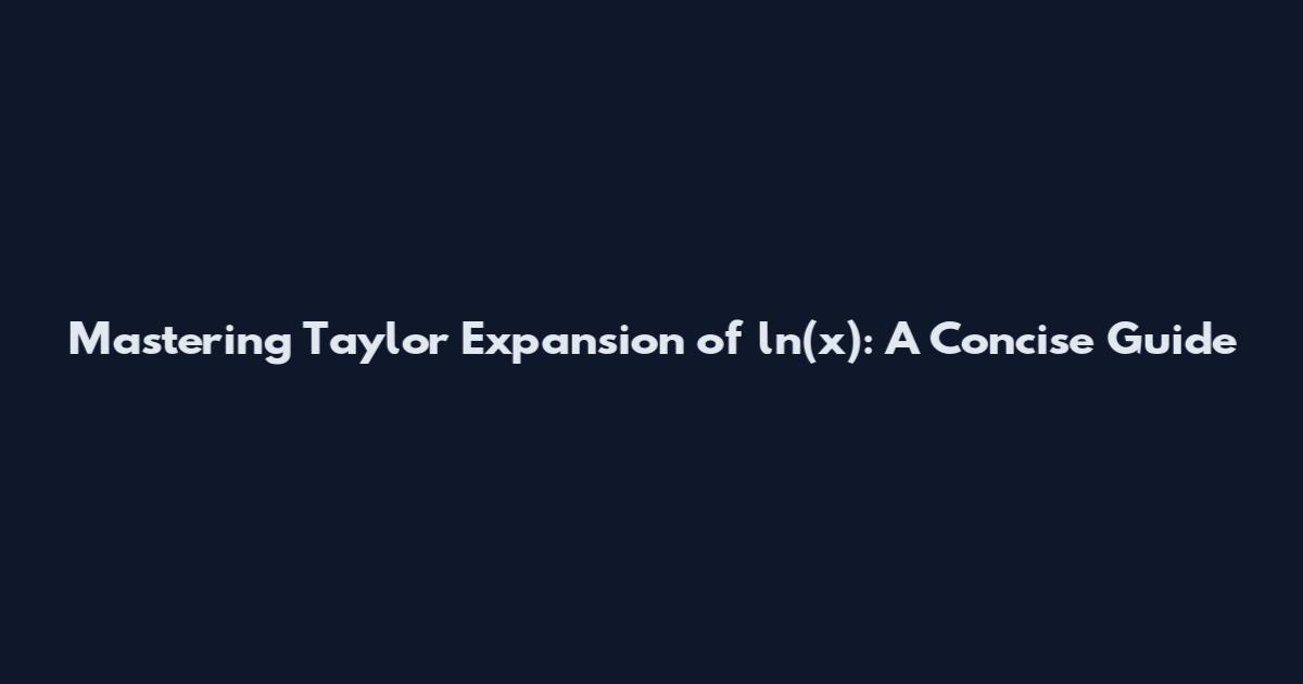 Mastering Taylor Expansion of ln(x): A Concise Guide