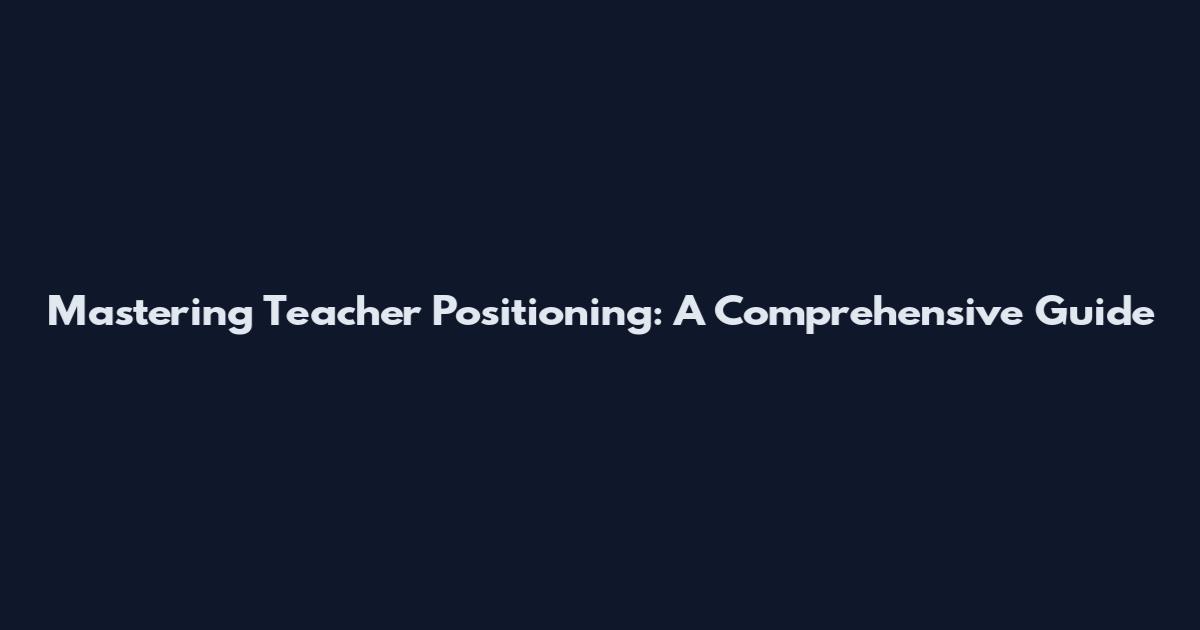 Mastering Teacher Positioning: A Comprehensive Guide