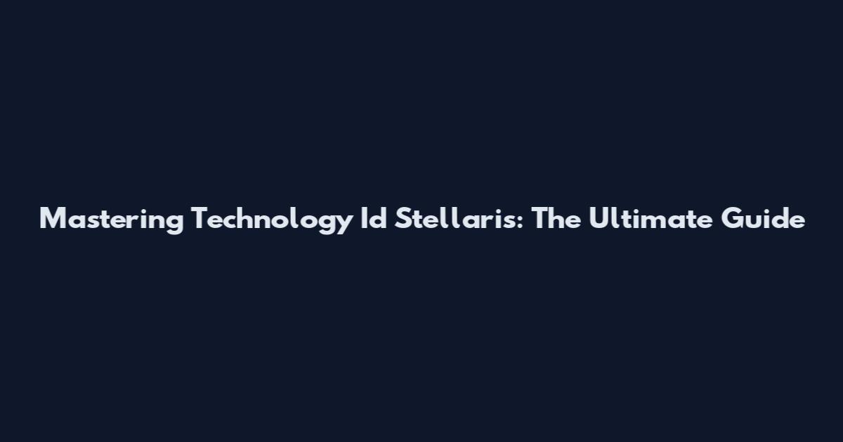 Mastering Technology Id Stellaris: The Ultimate Guide
