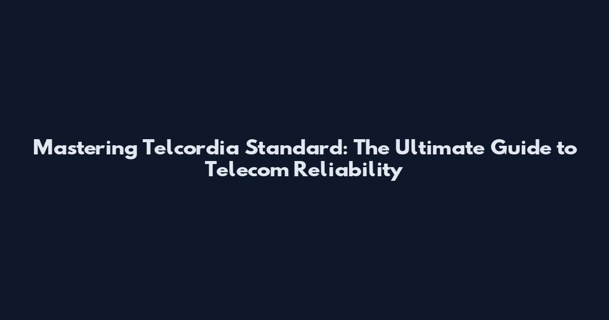 Mastering Telcordia Standard: The Ultimate Guide to Telecom Reliability