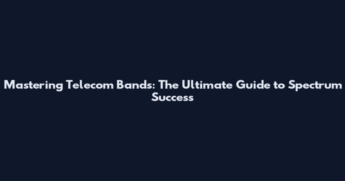 Mastering Telecom Bands: The Ultimate Guide to Spectrum Success
