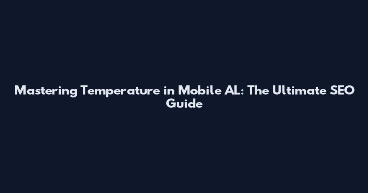 Mastering Temperature in Mobile AL: The Ultimate SEO Guide