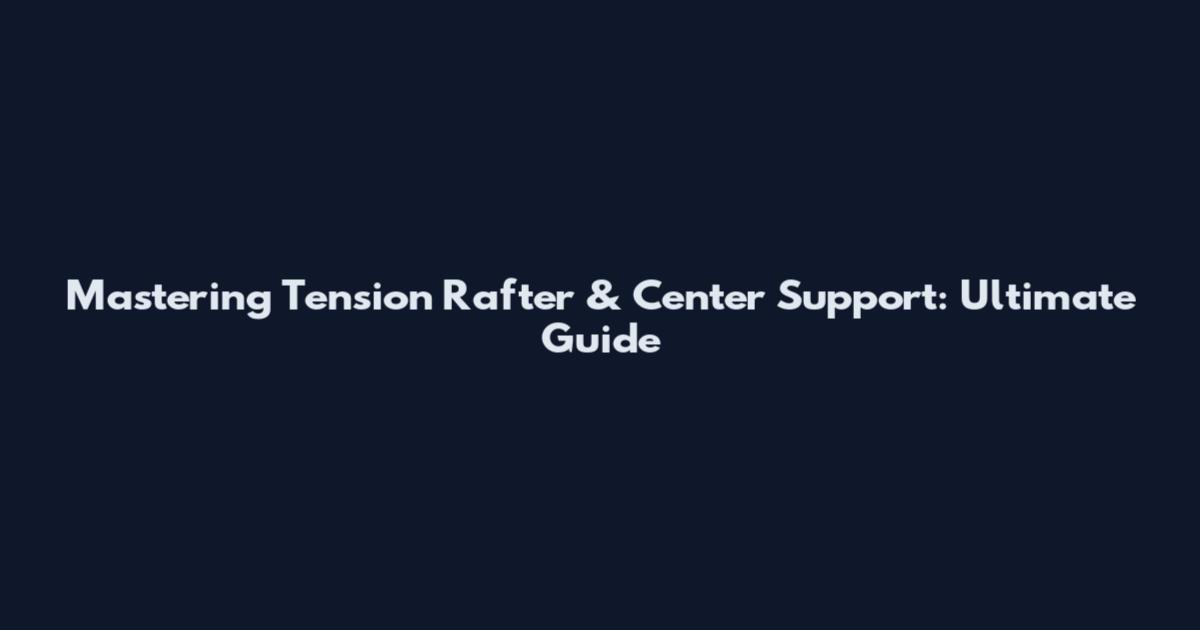 Mastering Tension Rafter & Center Support: Ultimate Guide
