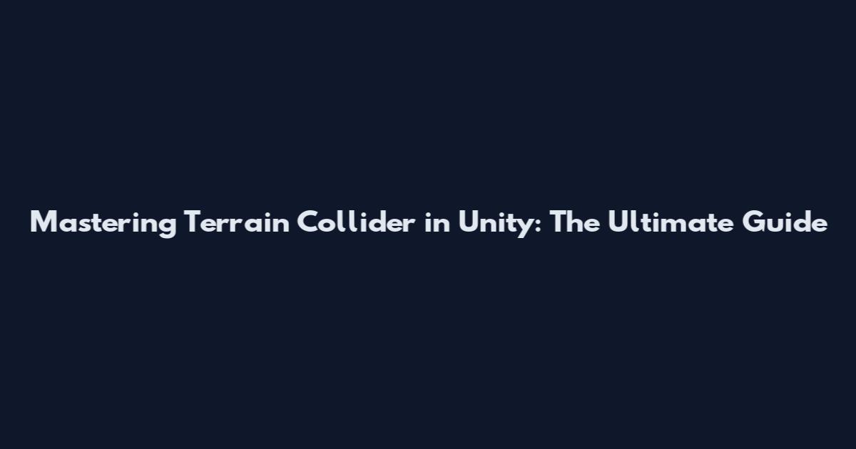 Mastering Terrain Collider in Unity: The Ultimate Guide