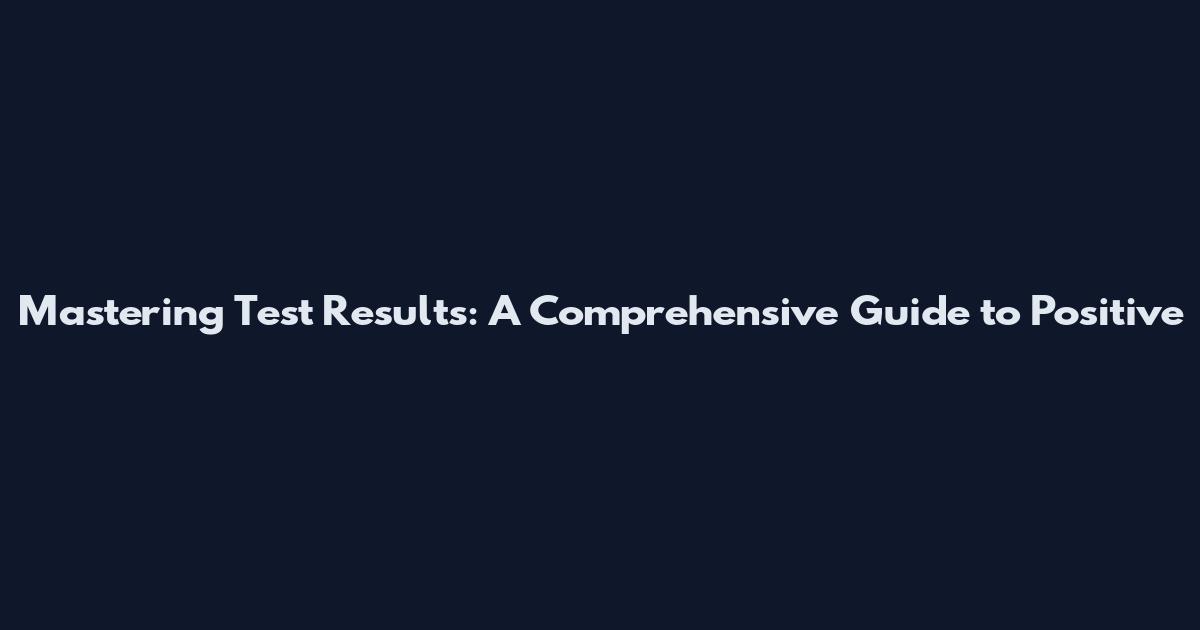 Mastering Test Results: A Comprehensive Guide to Positive