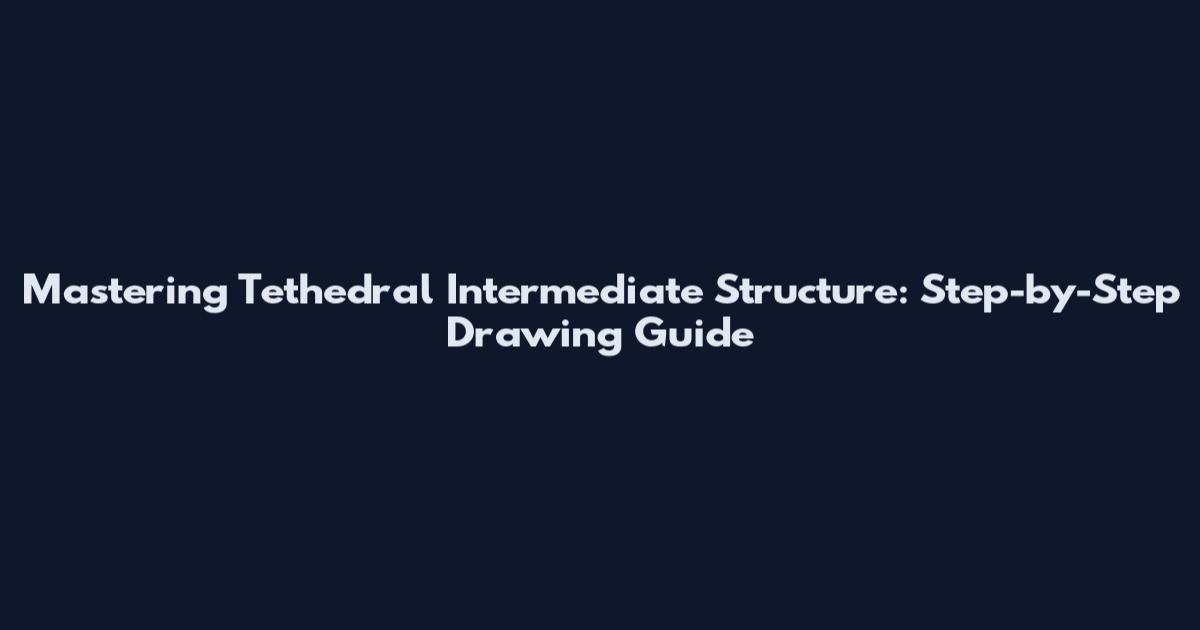 Mastering Tethedral Intermediate Structure: Step-by-Step Drawing Guide