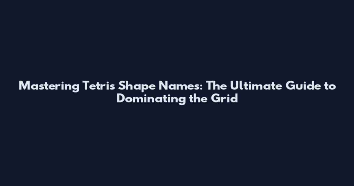 Mastering Tetris Shape Names: The Ultimate Guide to Dominating the Grid