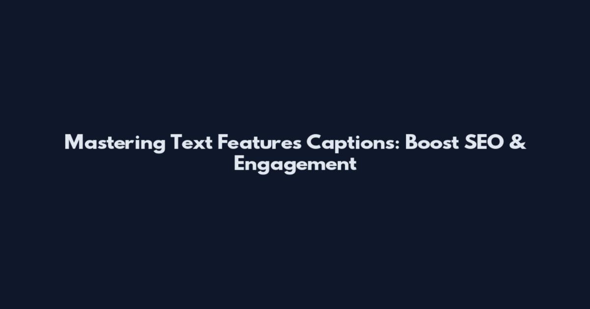 Mastering Text Features Captions: Boost SEO & Engagement