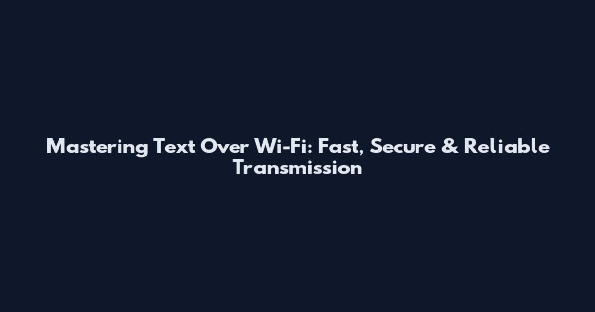 Mastering Text Over Wi-Fi: Fast, Secure & Reliable Transmission