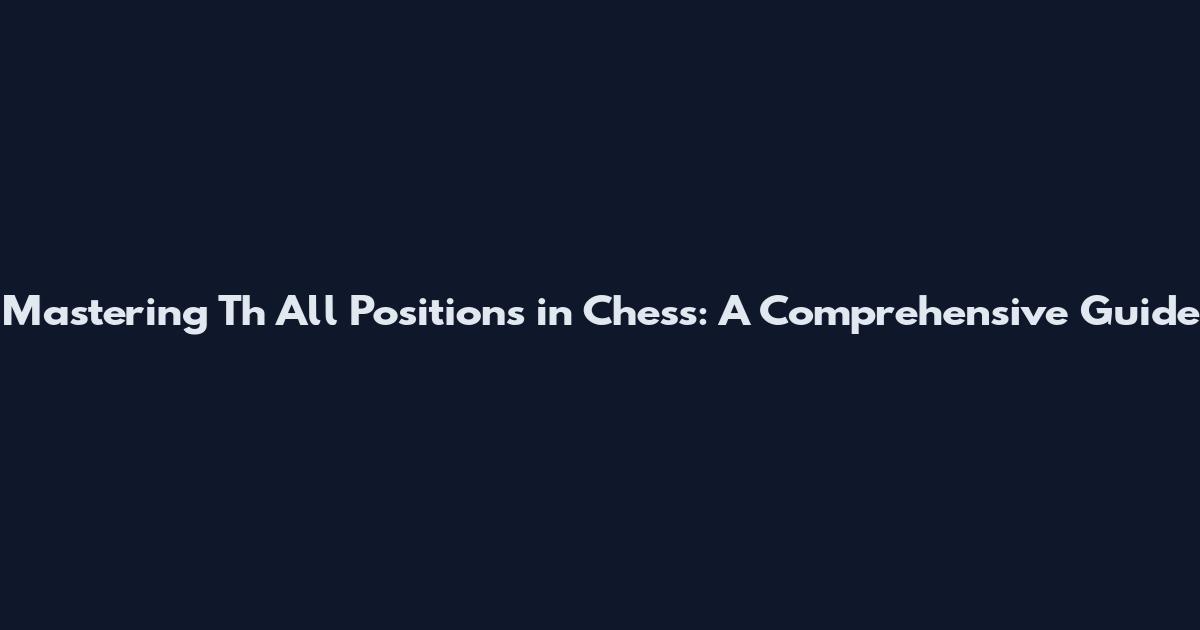 Mastering Th All Positions in Chess: A Comprehensive Guide