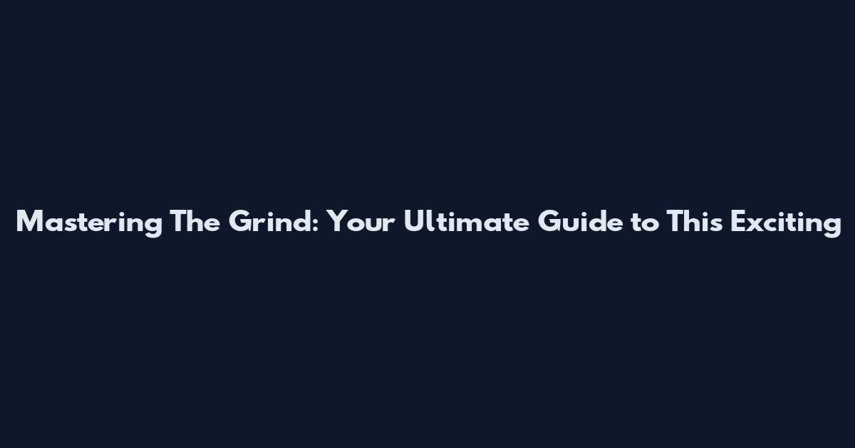 Mastering The Grind: Your Ultimate Guide to This Exciting