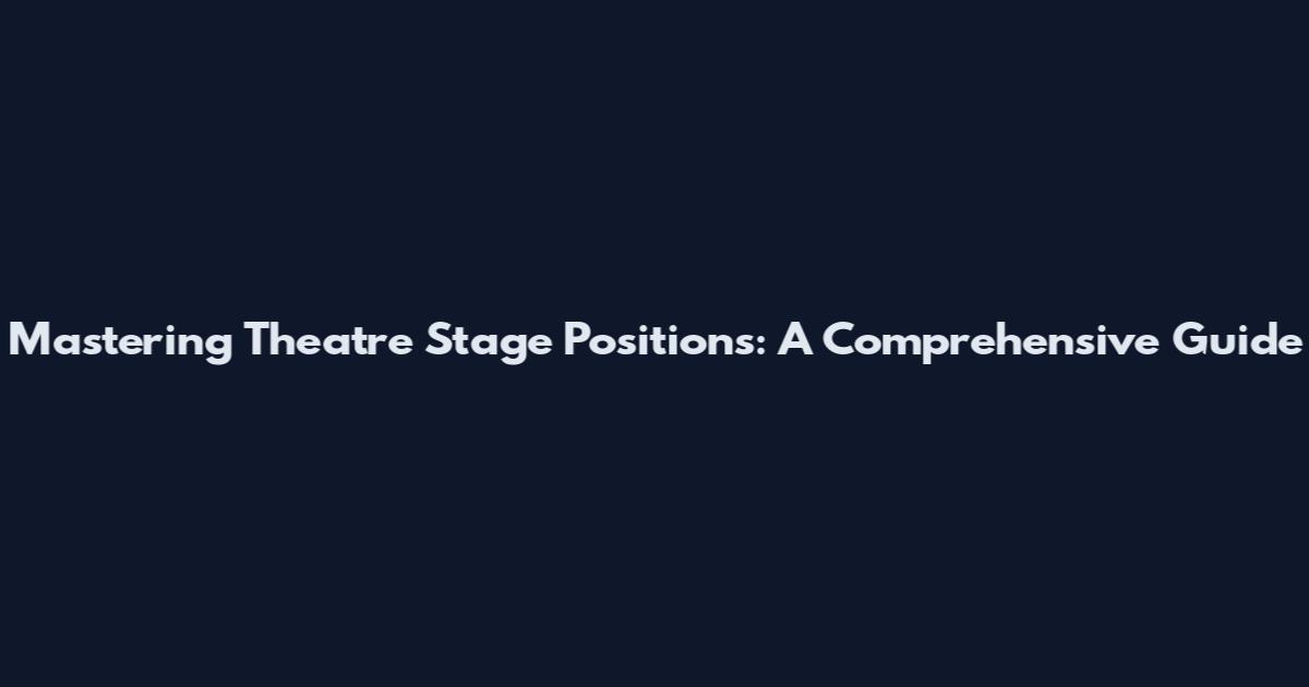 Mastering Theatre Stage Positions: A Comprehensive Guide