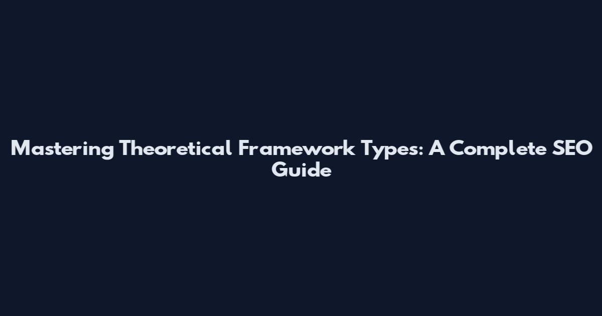 Mastering Theoretical Framework Types: A Complete SEO Guide