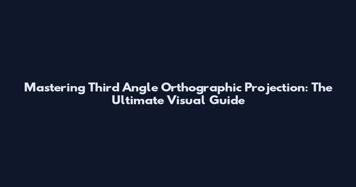 Mastering Third Angle Orthographic Projection: The Ultimate Visual Guide