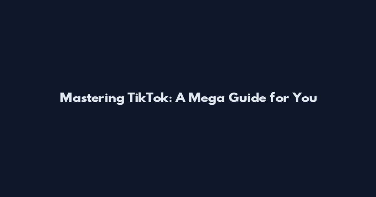 Mastering TikTok: A Mega Guide for You