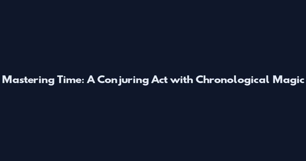 Mastering Time: A Conjuring Act with Chronological Magic