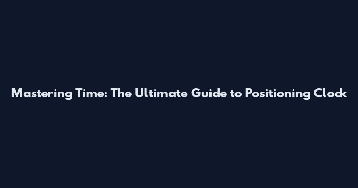 Mastering Time: The Ultimate Guide to Positioning Clock