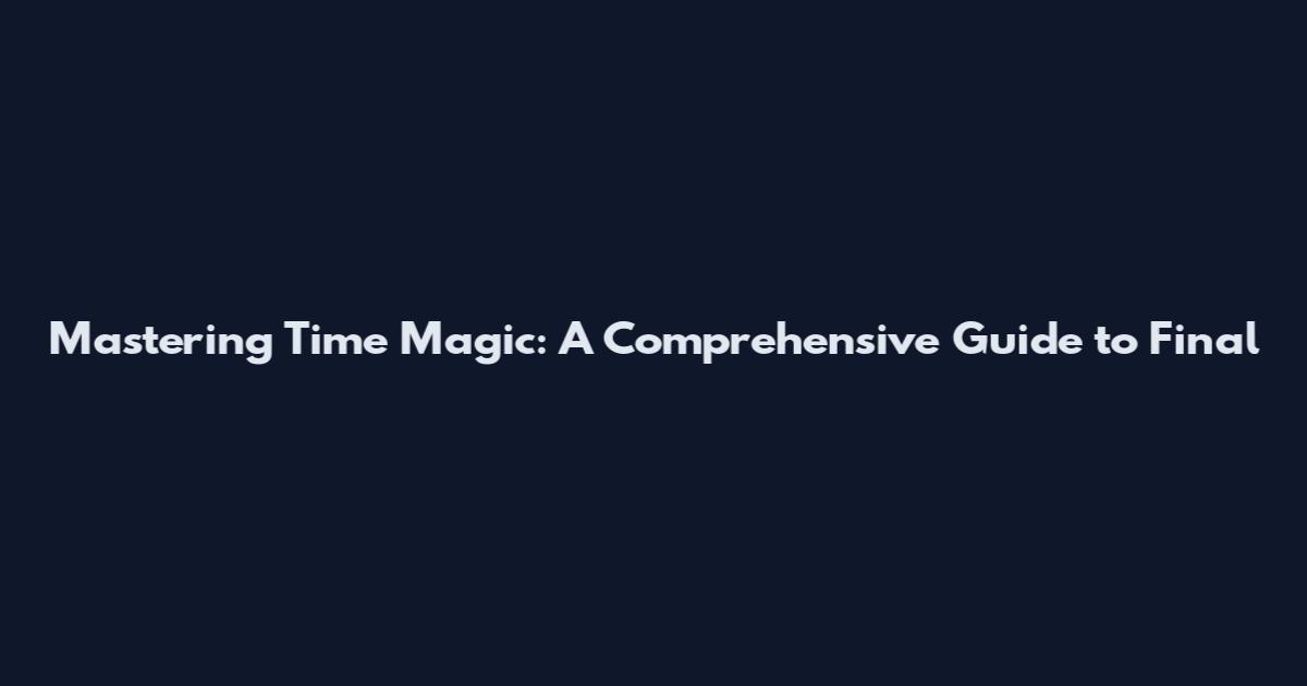 Mastering Time Magic: A Comprehensive Guide to Final
