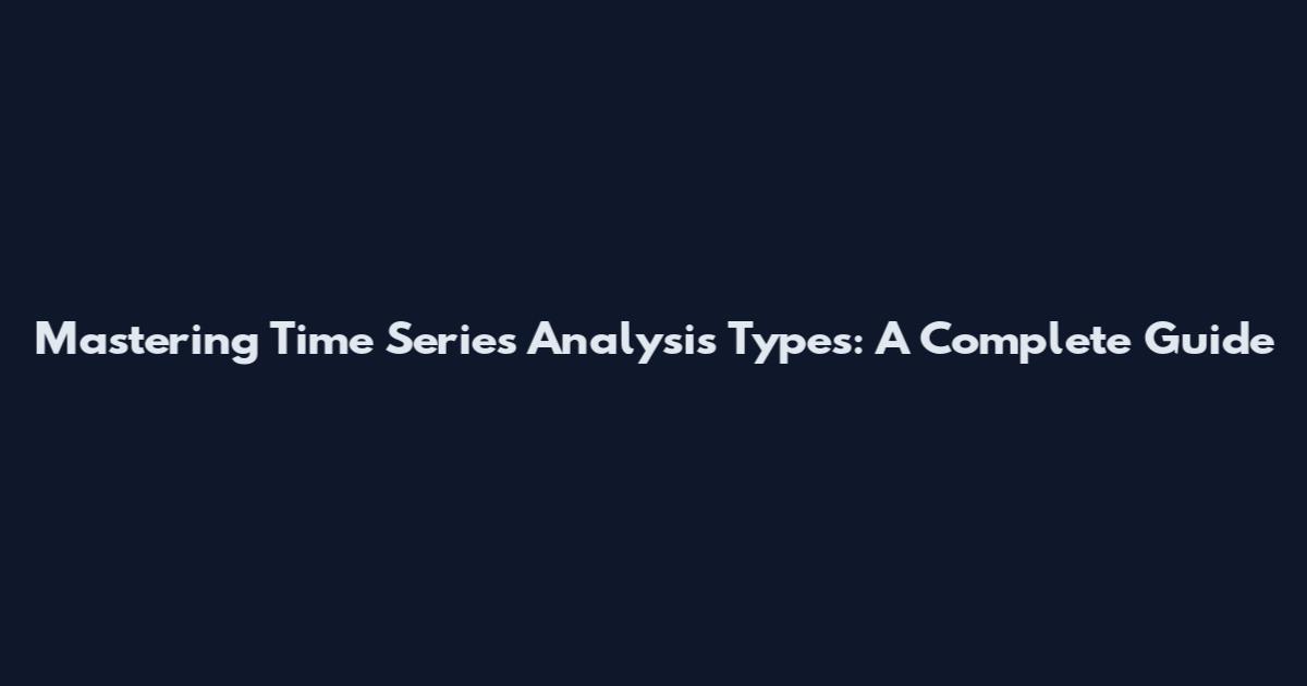 Mastering Time Series Analysis Types: A Complete Guide