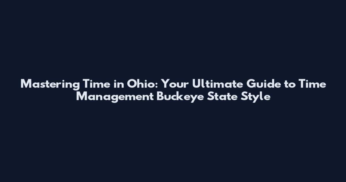 Mastering Time in Ohio: Your Ultimate Guide to Time Management Buckeye State Style