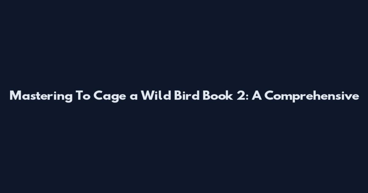 Mastering To Cage a Wild Bird Book 2: A Comprehensive