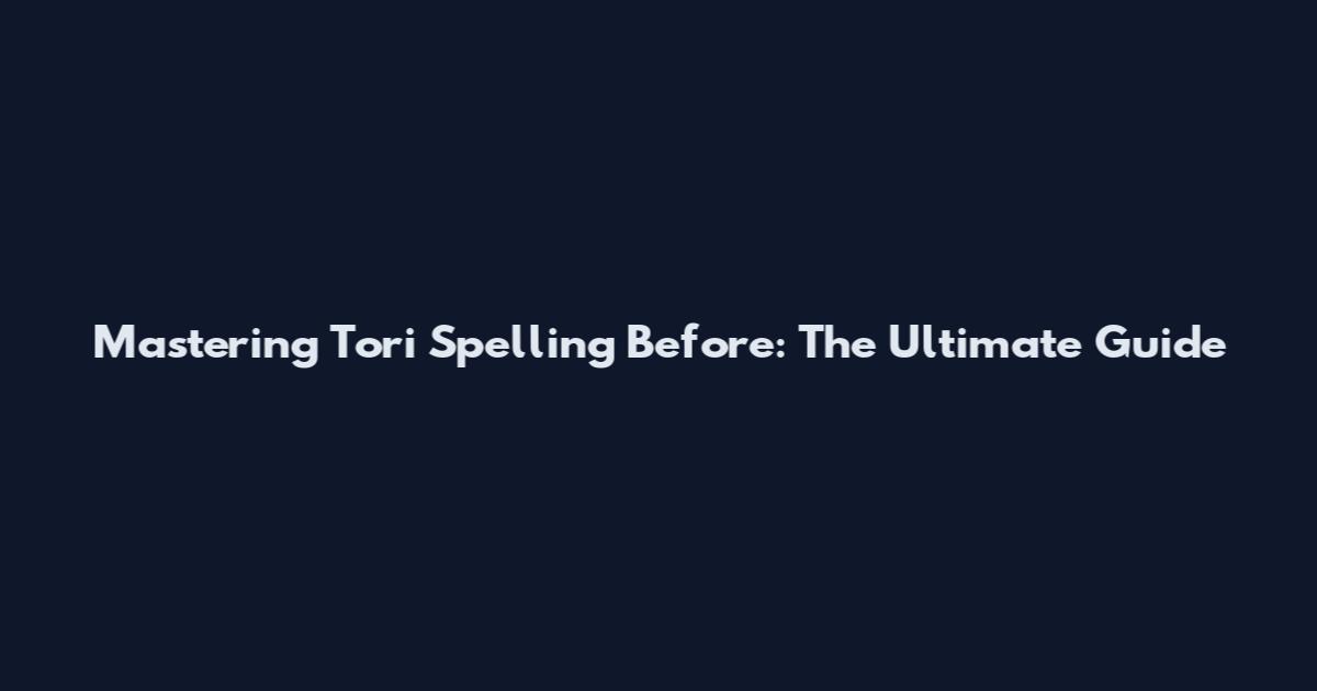 Mastering Tori Spelling Before: The Ultimate Guide