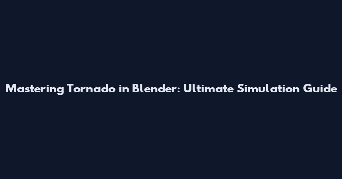 Mastering Tornado in Blender: Ultimate Simulation Guide