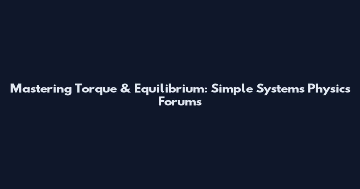Mastering Torque & Equilibrium: Simple Systems Physics Forums