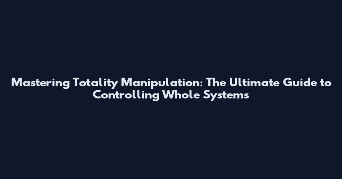 Mastering Totality Manipulation: The Ultimate Guide to Controlling Whole Systems