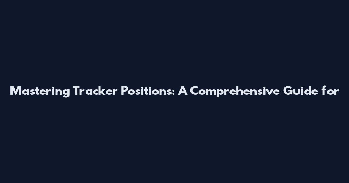 Mastering Tracker Positions: A Comprehensive Guide for