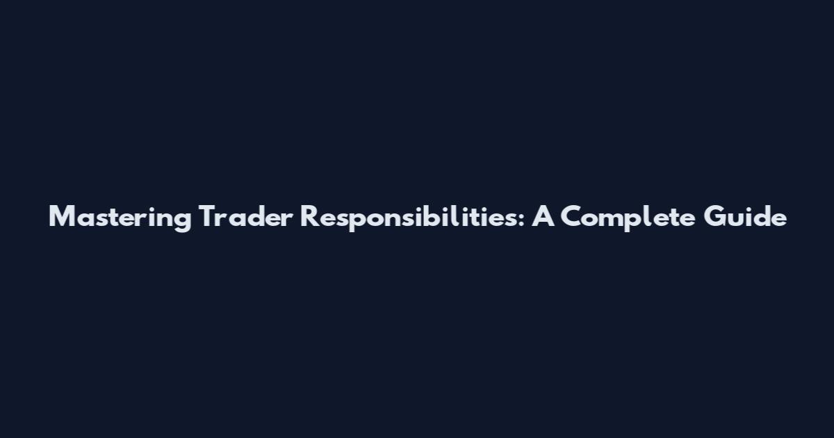 Mastering Trader Responsibilities: A Complete Guide