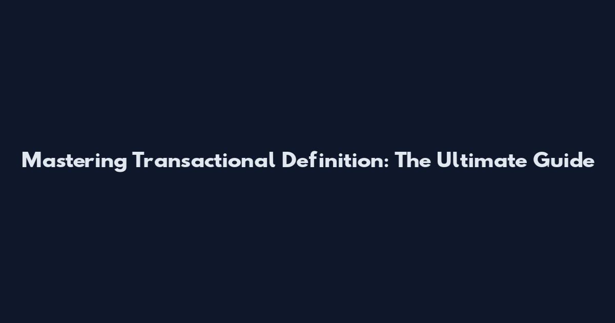 Mastering Transactional Definition: The Ultimate Guide