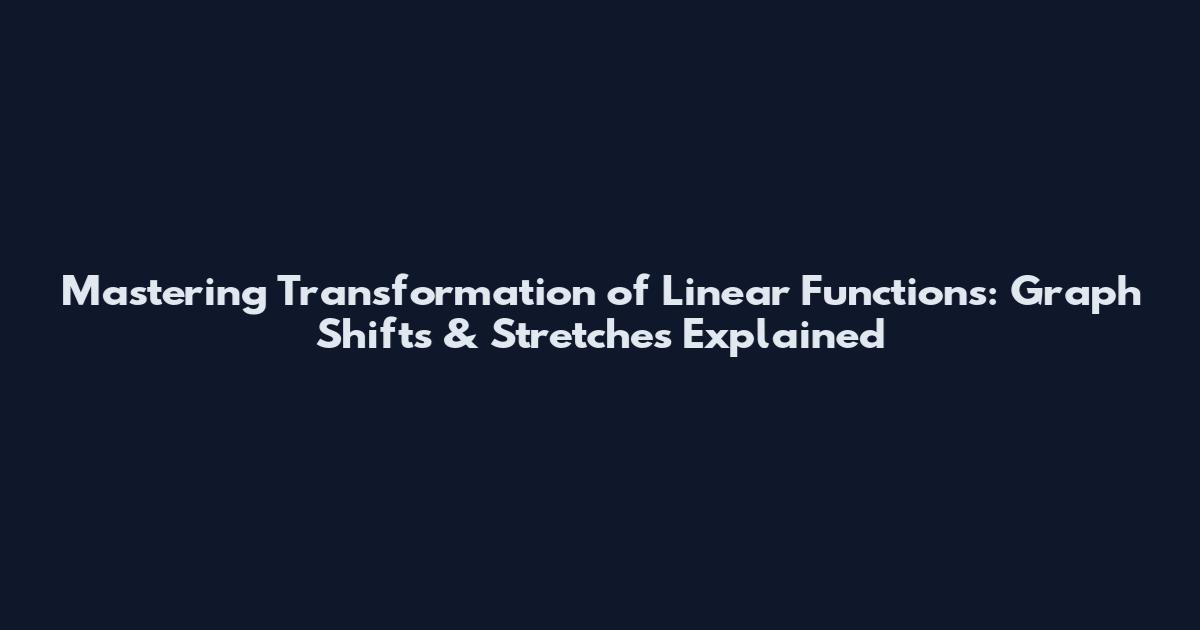 Mastering Transformation of Linear Functions: Graph Shifts & Stretches Explained