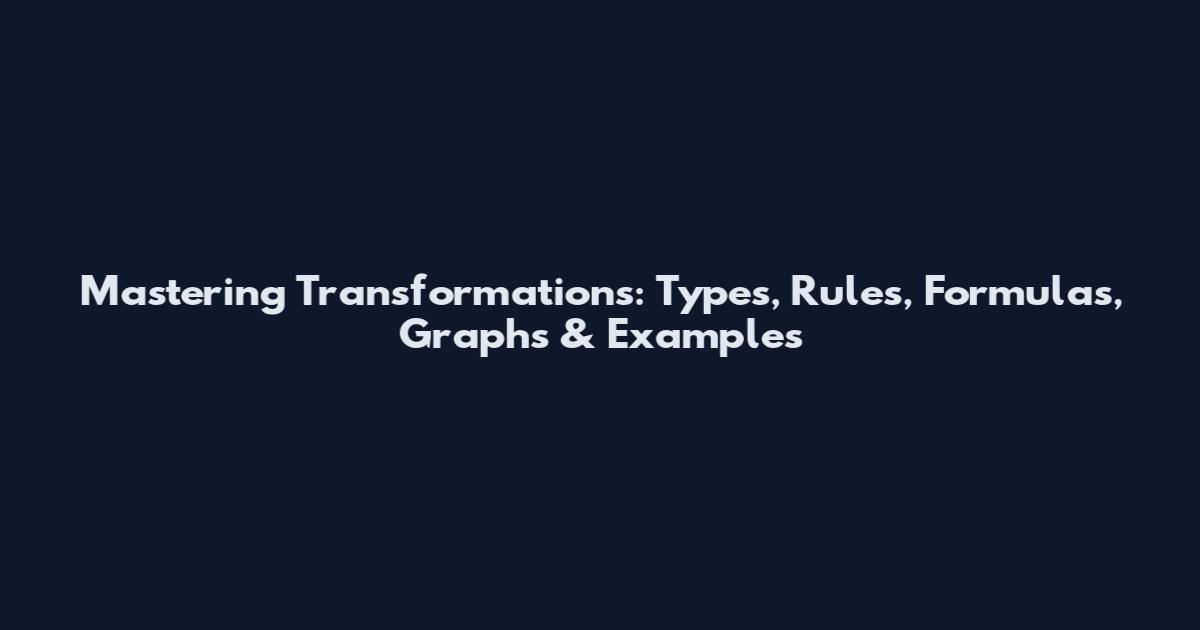 Mastering Transformations: Types, Rules, Formulas, Graphs & Examples