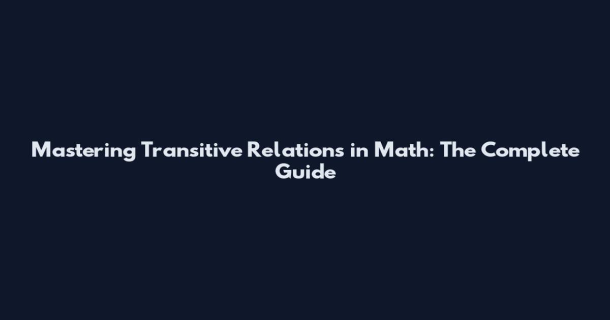 Mastering Transitive Relations in Math: The Complete Guide