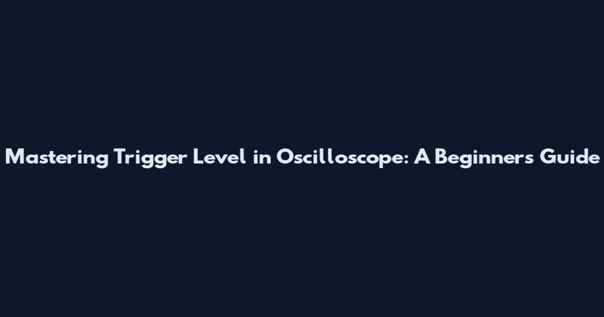 Mastering Trigger Level in Oscilloscope: A Beginner's Guide