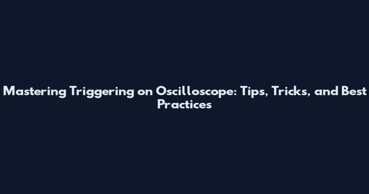 Mastering Triggering on Oscilloscope: Tips, Tricks, and Best Practices