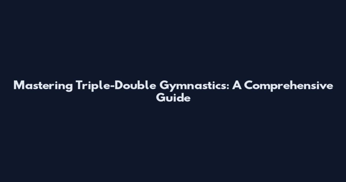 Mastering Triple-Double Gymnastics: A Comprehensive Guide