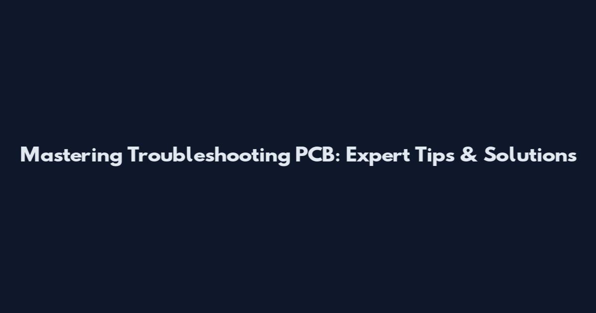 Mastering Troubleshooting PCB: Expert Tips & Solutions