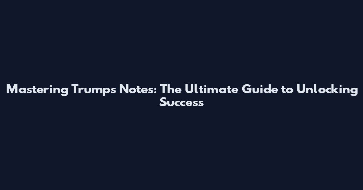 Mastering Trump's Notes: The Ultimate Guide to Unlocking Success