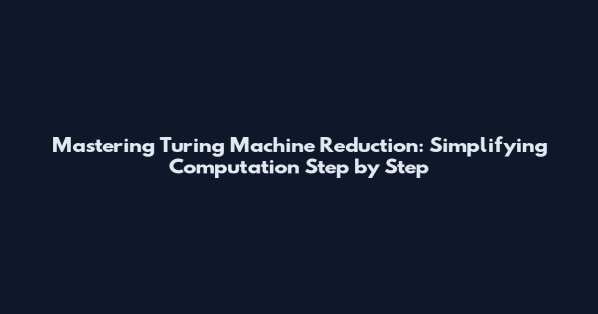 Mastering Turing Machine Reduction: Simplifying Computation Step by Step
